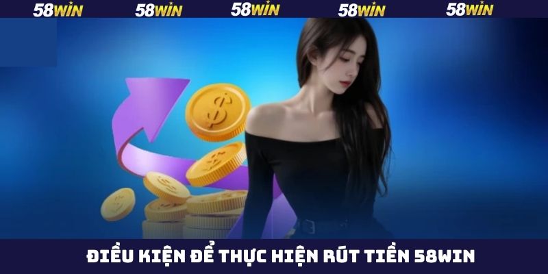 Điều Kiện Rút Tiền Tại 58win