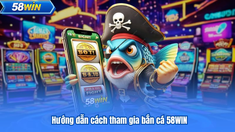 Hướng Dẫn Cách Chơi Bắn Cá 58win